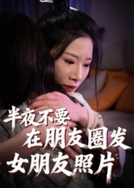 半夜不要在朋友圈发女朋友照片(全集)